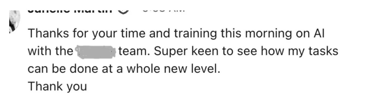 Message: Thanks for your time and training this morning on AI with the team. Super keen to see how my tasks can be done at a whole new level.